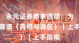 永元证券费率透明：为什么靠谱（真相与误区）｜上手指南