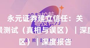 永元证券建立信任：关键场景测试（真相与误区）｜深度报告
