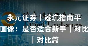 永元证券｜避坑指南平台画像：是否适合新手｜对比篇