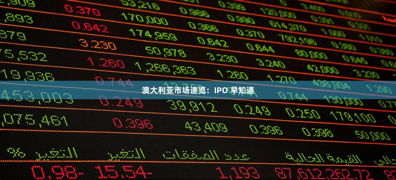 澳大利亚市场速览：IPO 早知道