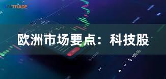 欧洲市场要点：科技股