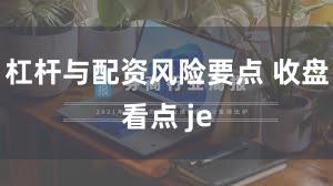 杠杆与配资风险要点 收盘看点 je