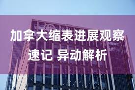 加拿大缩表进展观察速记 异动解析