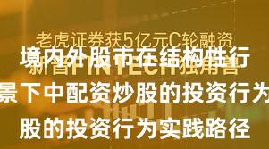 境内外股市在结构性行情阶段背景下中配资炒股的投资行为实践路径