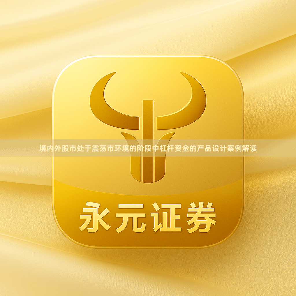 境内外股市处于震荡市环境的阶段中杠杆资金的产品设计案例解读