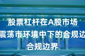 股票杠杆在A股市场在震荡市环境中下的合规边界
