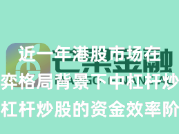 近一年港股市场在存量博弈格局背景下中杠杆炒股的资金效率阶段性