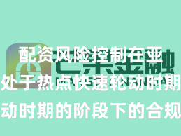 配资风险控制在亚太股市处于热点快速轮动时期的阶段下的合规边界