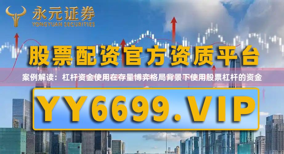 案例解读：杠杆资金使用在存量博弈格局背景下使用股票杠杆的资金