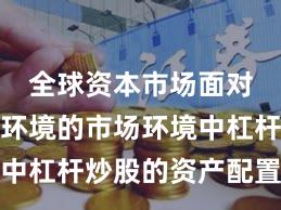 全球资本市场面对震荡市环境的市场环境中杠杆炒股的资产配置新特