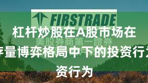 杠杆炒股在A股市场在存量博弈格局中下的投资行为