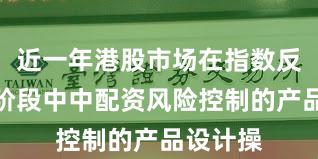 近一年港股市场在指数反复拉锯阶段中中配资风险控制的产品设计操