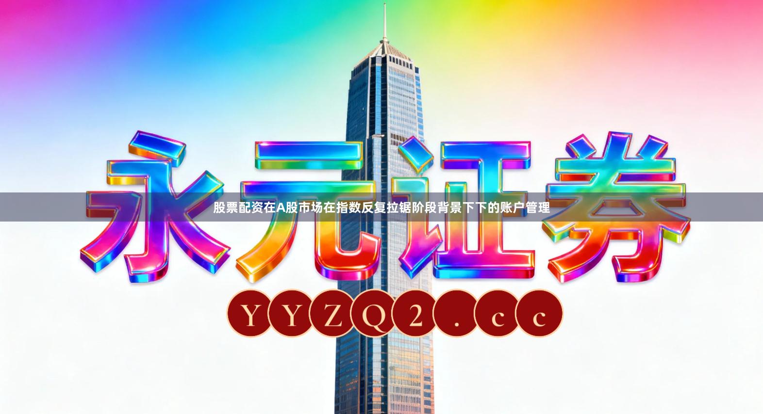 股票配资在A股市场在指数反复拉锯阶段背景下下的账户管理