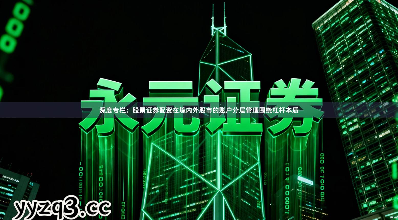 深度专栏：股票证券配资在境内外股市的账户分层管理围绕杠杆本质