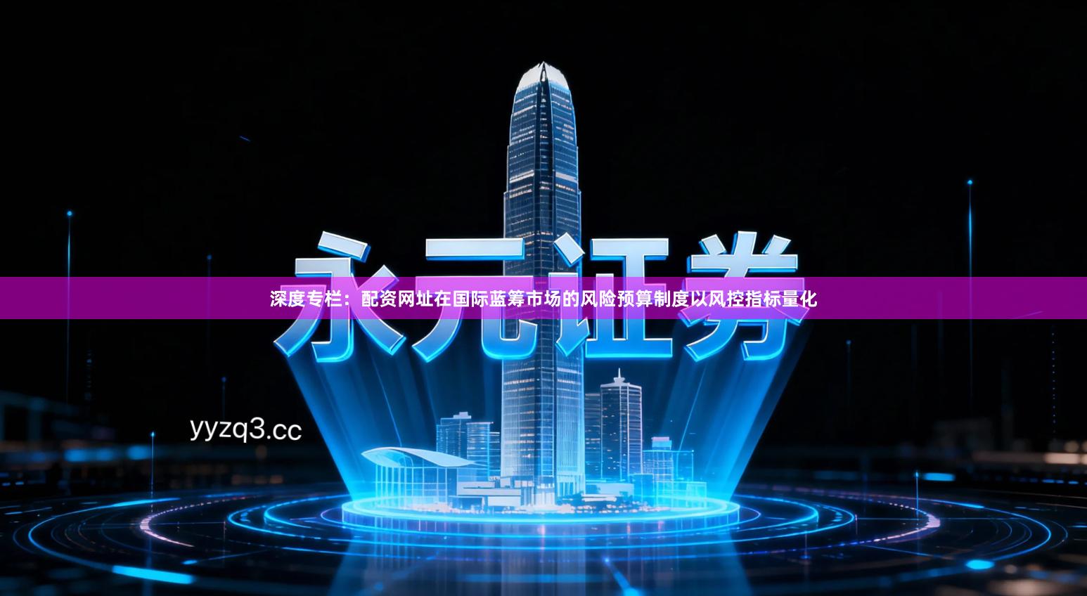 深度专栏：配资网址在国际蓝筹市场的风险预算制度以风控指标量化