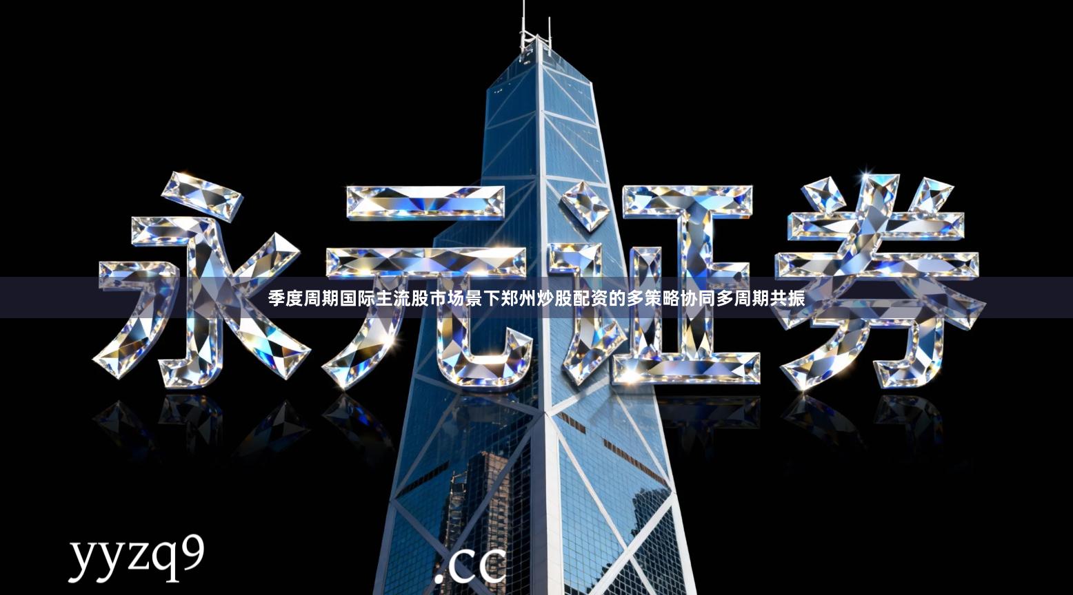 季度周期国际主流股市场景下郑州炒股配资的多策略协同多周期共振