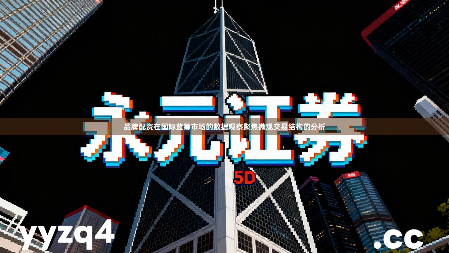 品牌配资在国际蓝筹市场的数据观察聚焦微观交易结构的分析