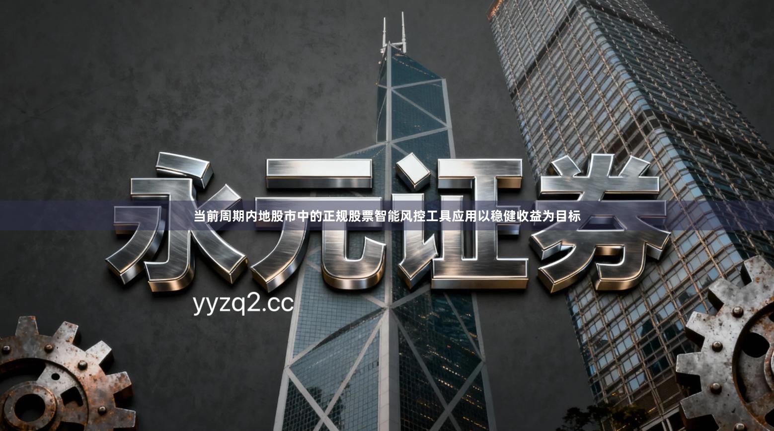 当前周期内地股市中的正规股票智能风控工具应用以稳健收益为目标