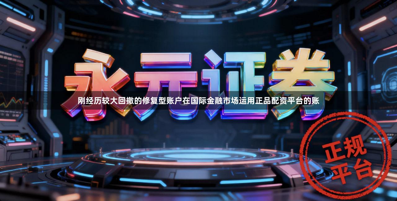 刚经历较大回撤的修复型账户在国际金融市场运用正品配资平台的账