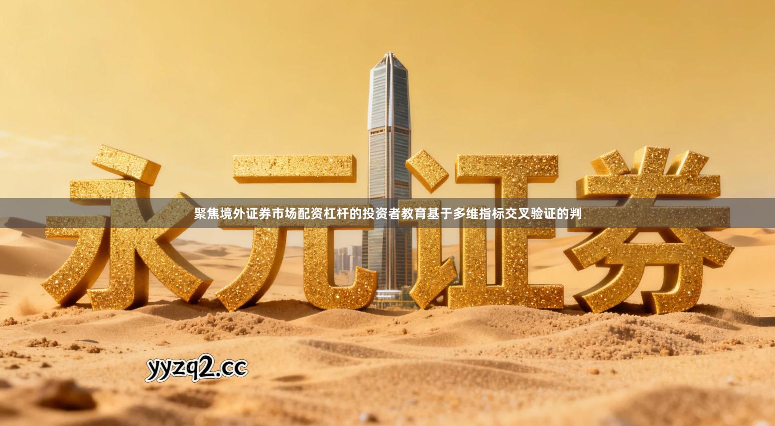 聚焦境外证券市场配资杠杆的投资者教育基于多维指标交叉验证的判