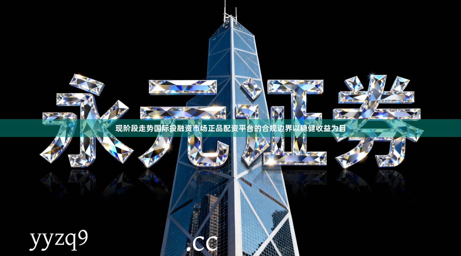 现阶段走势国际投融资市场正品配资平台的合规边界以稳健收益为目