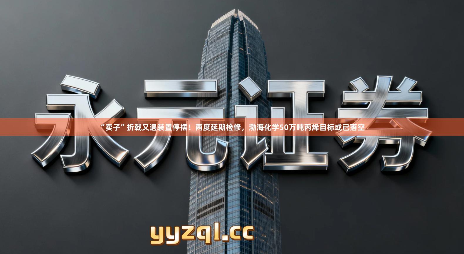 “卖子”折戟又遇装置停摆！两度延期检修，渤海化学50万吨丙烯目标或已落空